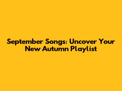 September Songs: Uncover Your New Autumn Playlist