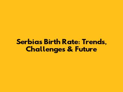 Serbia's Birth Rate: Trends, Challenges & Future