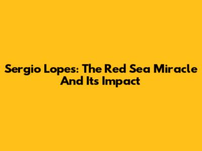 Sergio Lopes: The Red Sea Miracle And Its Impact