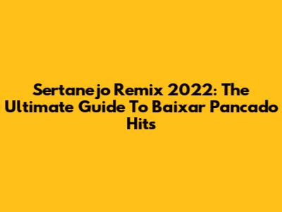 Sertanejo Remix 2022: The Ultimate Guide To Baixar Pancado Hits