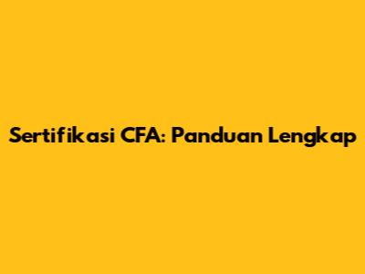Sertifikasi CFA: Panduan Lengkap