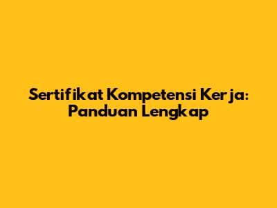 Sertifikat Kompetensi Kerja: Panduan Lengkap