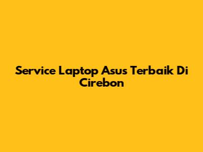 Service Laptop Asus Terbaik Di Cirebon