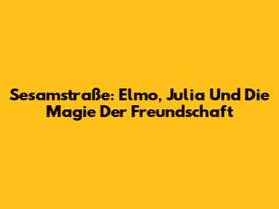 Sesamstraße: Elmo, Julia Und Die Magie Der Freundschaft
