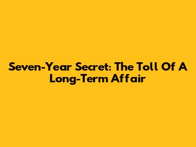 Seven-Year Secret: The Toll Of A Long-Term Affair