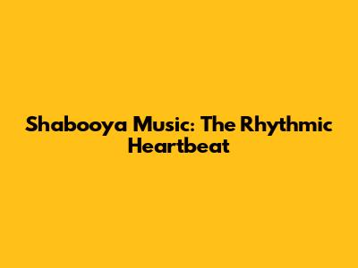 Shabooya Music: The Rhythmic Heartbeat