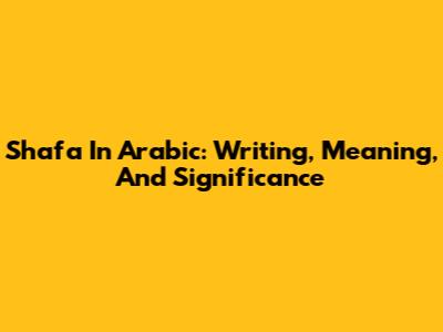 Shafa In Arabic: Writing, Meaning, And Significance