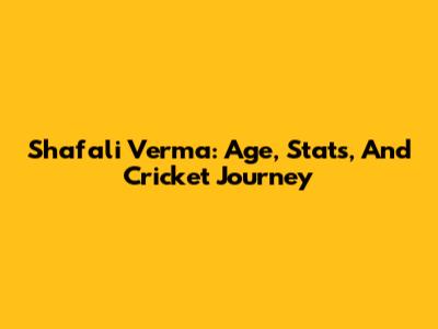 Shafali Verma: Age, Stats, And Cricket Journey