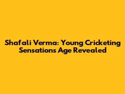 Shafali Verma: Young Cricketing Sensation's Age Revealed