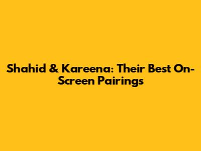 Shahid & Kareena: Their Best On-Screen Pairings