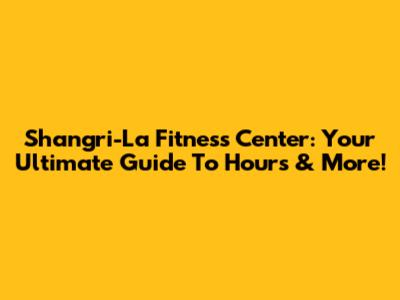 Shangri-La Fitness Center: Your Ultimate Guide To Hours & More!