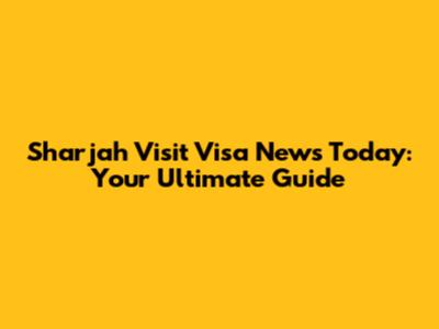 Sharjah Visit Visa News Today: Your Ultimate Guide