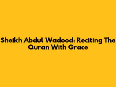 Sheikh Abdul Wadood: Reciting The Quran With Grace