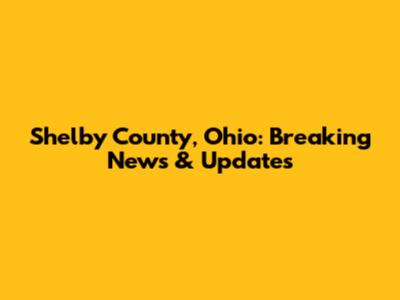 Shelby County, Ohio: Breaking News & Updates