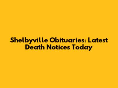 Shelbyville Obituaries: Latest Death Notices Today