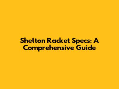 Shelton Racket Specs: A Comprehensive Guide