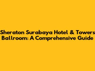 Sheraton Surabaya Hotel & Towers Ballroom: A Comprehensive Guide
