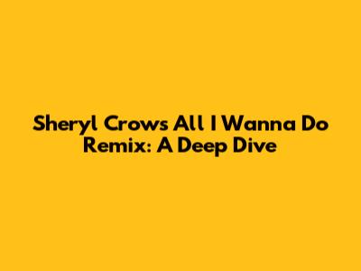 Sheryl Crow's 'All I Wanna Do' Remix: A Deep Dive
