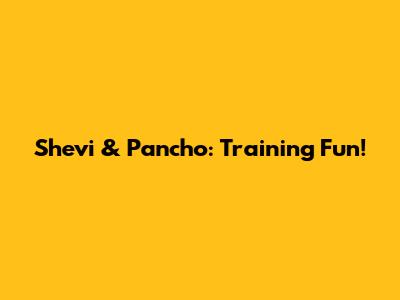 Shevi & Pancho: Training Fun!