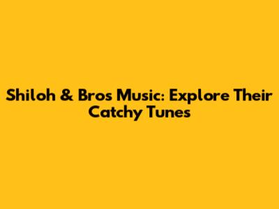 Shiloh & Bros Music: Explore Their Catchy Tunes