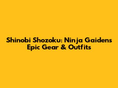 Shinobi Shozoku: Ninja Gaiden's Epic Gear & Outfits