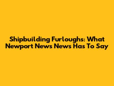 Shipbuilding Furloughs: What Newport News News Has To Say
