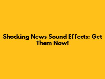 Shocking News Sound Effects: Get Them Now!
