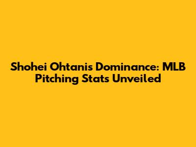 Shohei Ohtani's Dominance: MLB Pitching Stats Unveiled