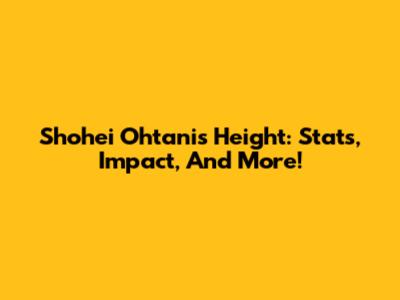 Shohei Ohtani's Height: Stats, Impact, And More!