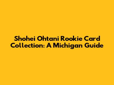 Shohei Ohtani Rookie Card Collection: A Michigan Guide