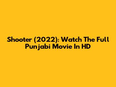 Shooter (2022): Watch The Full Punjabi Movie In HD
