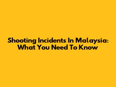 Shooting Incidents In Malaysia: What You Need To Know