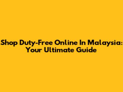 Shop Duty-Free Online In Malaysia: Your Ultimate Guide