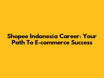 Shopee Indonesia Career: Your Path To E-commerce Success