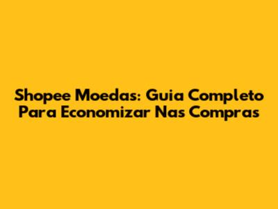 Shopee Moedas: Guia Completo Para Economizar Nas Compras