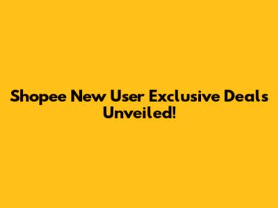 Shopee New User Exclusive Deals Unveiled!