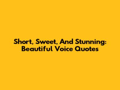 Short, Sweet, And Stunning: Beautiful Voice Quotes