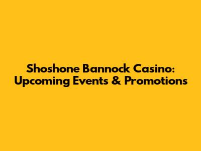 Shoshone Bannock Casino: Upcoming Events & Promotions