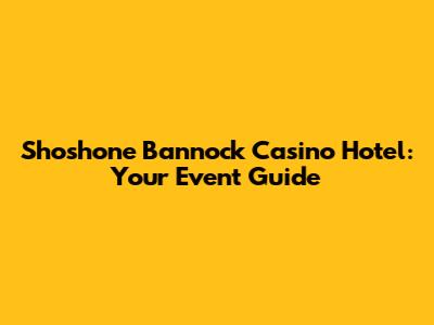 Shoshone Bannock Casino Hotel: Your Event Guide