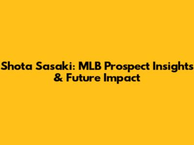 Shota Sasaki: MLB Prospect Insights & Future Impact