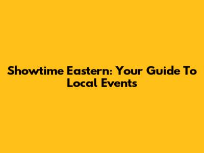 Showtime Eastern: Your Guide To Local Events