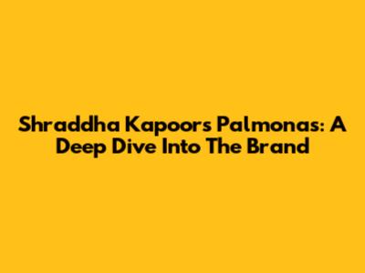 Shraddha Kapoor's Palmonas: A Deep Dive Into The Brand