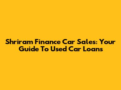 Shriram Finance Car Sales: Your Guide To Used Car Loans