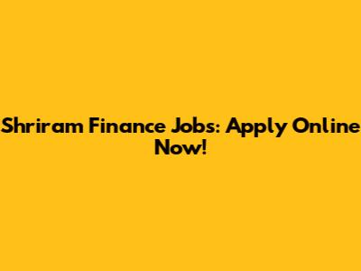 Shriram Finance Jobs: Apply Online Now!