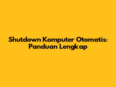 Shutdown Komputer Otomatis: Panduan Lengkap