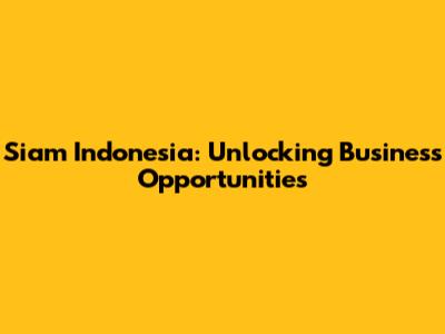 Siam Indonesia: Unlocking Business Opportunities