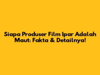 Siapa Produser Film Ipar Adalah Maut: Fakta & Detailnya!