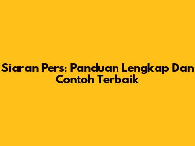 Siaran Pers: Panduan Lengkap Dan Contoh Terbaik