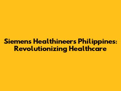 Siemens Healthineers Philippines: Revolutionizing Healthcare