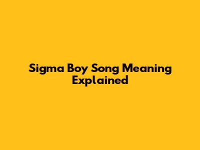 Sigma Boy Song Meaning Explained
